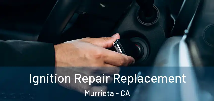  Ignition Repair Replacement Murrieta - CA